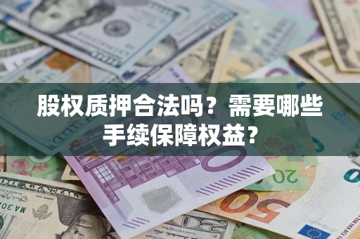 北京股权质押合法吗？需要哪些手续保障权益？