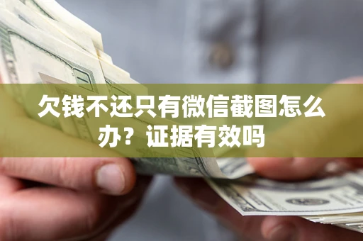 北京欠钱不还只有微信截图怎么办?证据有效吗 北京欠钱不还只有微信截图怎么办?证据有效吗