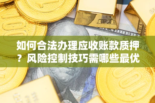 北京如何合法办理应收账款质押？风险控制技巧需哪些最优？