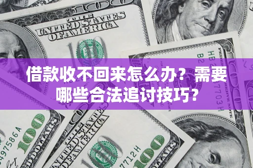 北京借款收不回来怎么办?需要哪些合法追讨技巧? 北京借款收不回来怎么办?需要哪些合法追讨技巧?