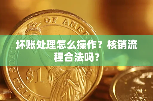 北京坏账处理怎么操作?核销流程合法吗? 北京坏账处理怎么操作?核销流程合法吗?