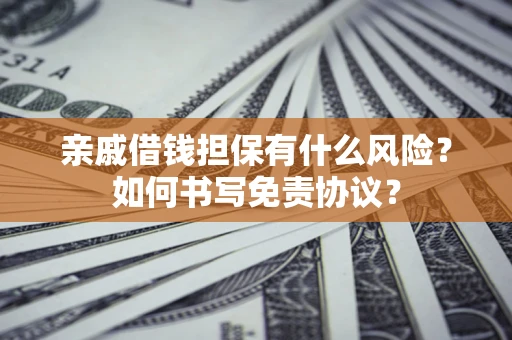 北京亲戚借钱担保有什么风险?如何书写免责协议? 北京亲戚借钱担保有什么风险?如何书写免责协议?