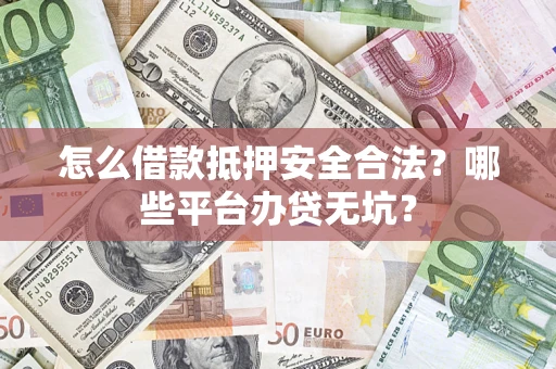 北京怎么借款抵押安全合法?哪些平台办贷无坑? 北京怎么借款抵押安全合法?哪些平台办贷无坑?