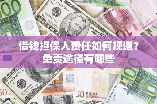 北京借钱担保人责任如何规避?免责途径有哪些 北京借钱担保人责任如何规避?免责途径有哪些