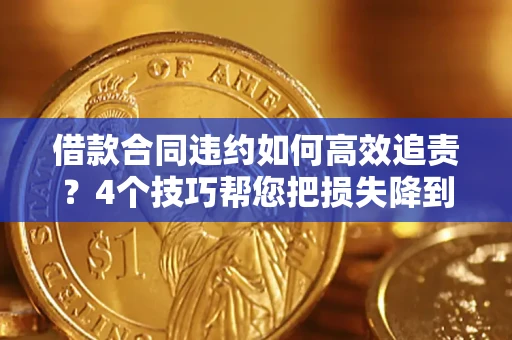 北京借款合同违约如何高效追责?4个技巧帮您把损失降到最低! 北京借款合同违约如何高效追责?4个技巧帮您把损失降到最低!