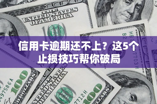 北京信用卡逾期还不上?这5个止损技巧帮你破局 北京信用卡逾期还不上?这5个止损技巧帮你破局