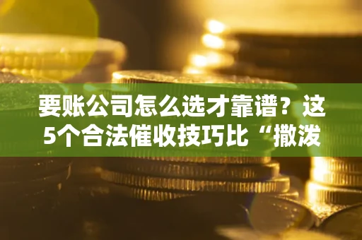 北京要账公司怎么选才靠谱?这5个合法催收技巧比“撒泼打滚”管用10倍! 北京要账公司怎么选才靠谱?这5个合法催收技巧比“撒泼打滚”管用10倍!